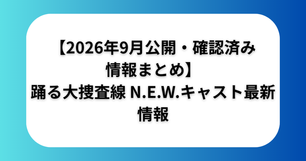 【2026年9月公開・確認済み情報まとめ】踊る大捜査線 N.E.W.キャスト最新情報