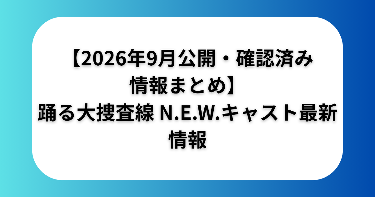 【2026年9月公開・確認済み情報まとめ】踊る大捜査線 N.E.W.キャスト最新情報