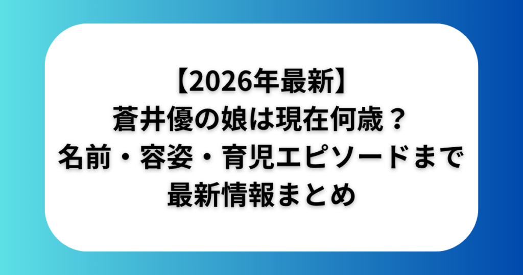 【2026年最新】蒼井優の娘は現在何歳?名前・容姿・育児エピソードまで最新情報まとめ