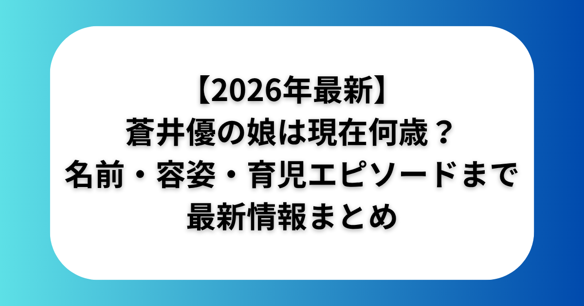 【2026年最新】蒼井優の娘は現在何歳？名前・容姿・育児エピソードまで最新情報まとめ