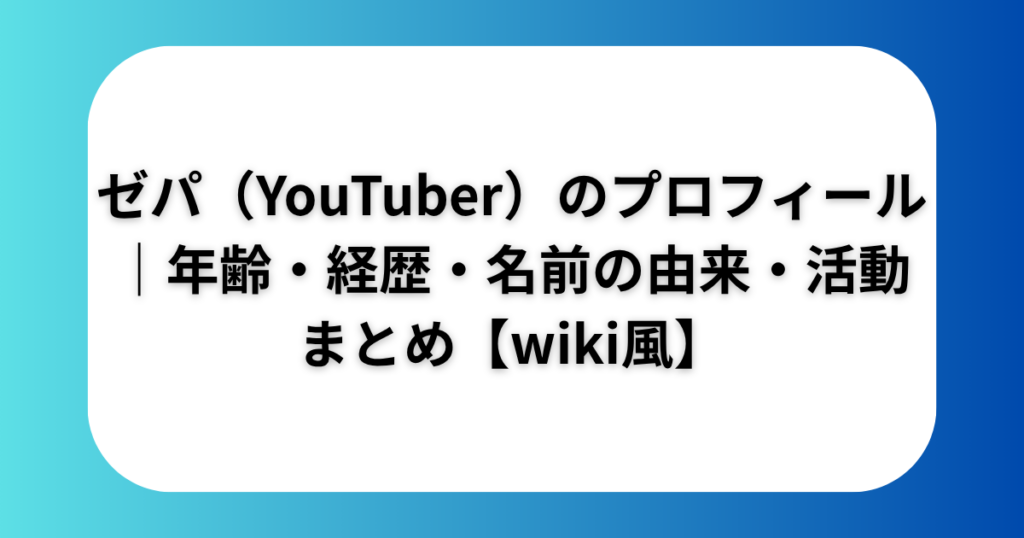 ゼパ（YouTuber）のプロフィール｜年齢・経歴・名前の由来・活動まとめ【wiki風】