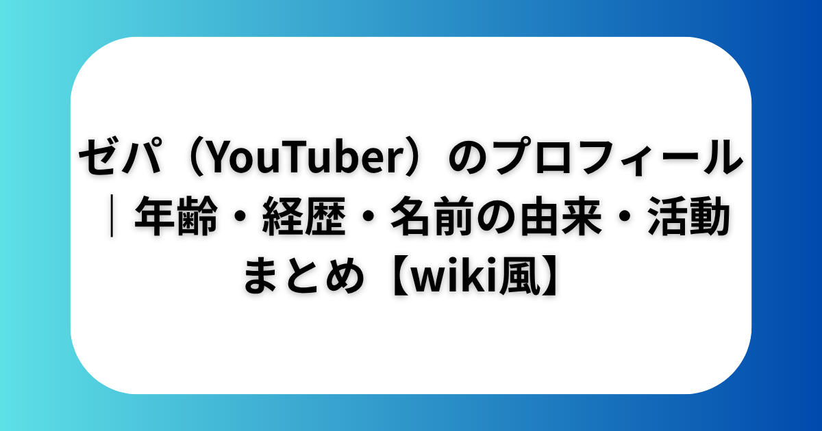 ゼパ（YouTuber）のプロフィール｜年齢・経歴・名前の由来・活動まとめ【wiki風】