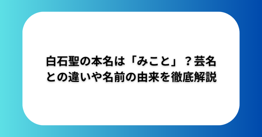 白石聖の本名は「みこと」?芸名との違いや名前の由来を徹底解説