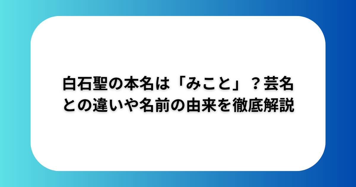 白石聖の本名は「みこと」？芸名との違いや名前の由来を徹底解説