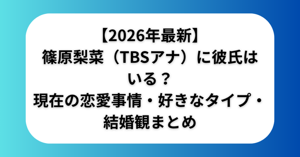 【2026年最新】篠原梨菜(TBSアナ)に彼氏はいる?現在の恋愛事情・好きなタイプ・結婚観まとめ