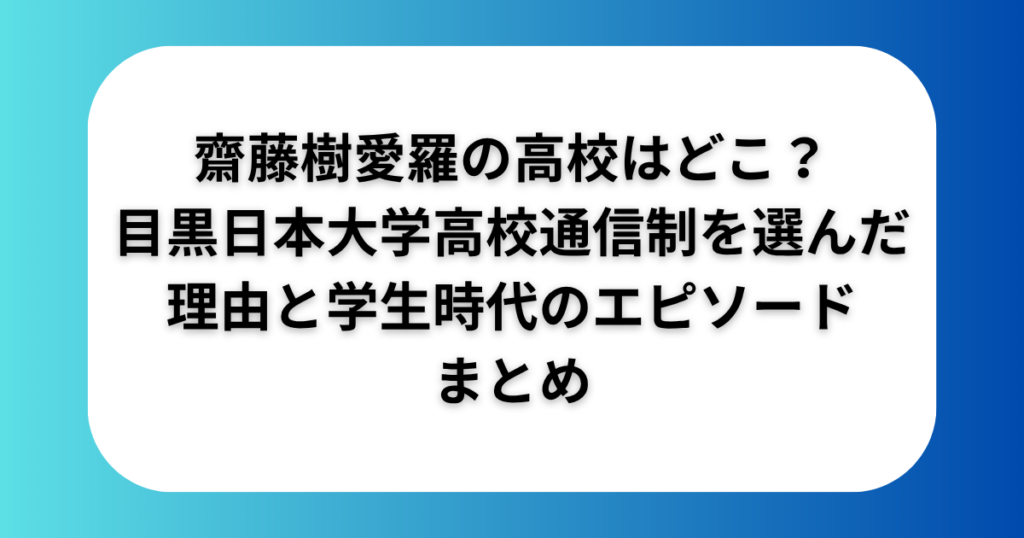 齋藤樹愛羅の高校はどこ？目黒日本大学高校通信制を選んだ理由と学生時代のエピソードまとめ