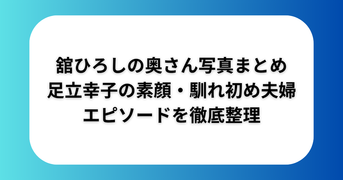 舘ひろしの奥さん妻写真まとめ足立幸子の素顔馴れ初め夫婦エピソードを徹底整理