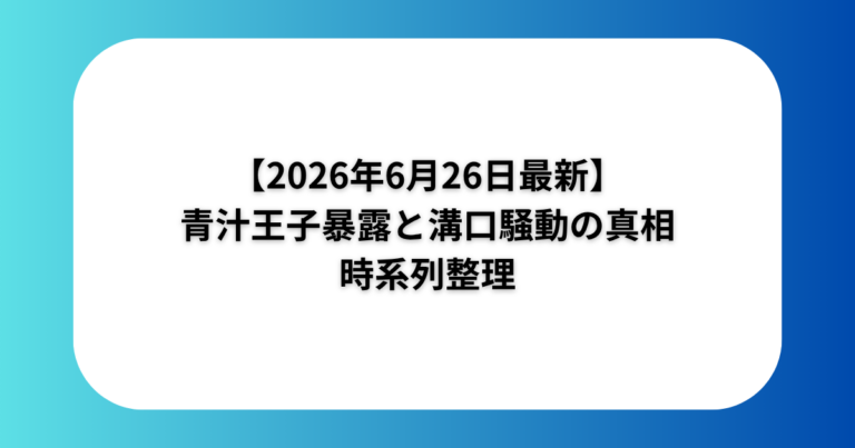 【2026年6月26日最新】青汁王子暴露と溝口騒動の真相を時系列整理