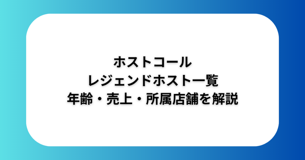 【最新情報】ホストコールのレジェンドホスト一覧｜年齢・売上・所属店舗を解説