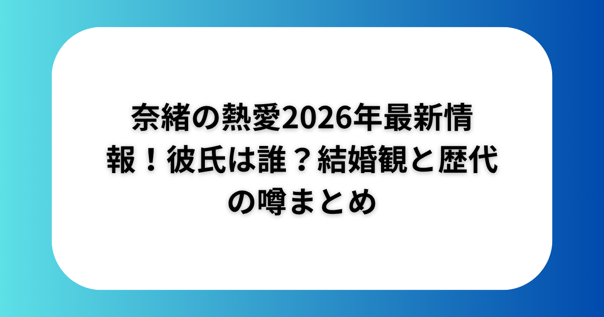 奈緒の熱愛2026年最新情報！彼氏は誰？結婚観と歴代の噂まとめ