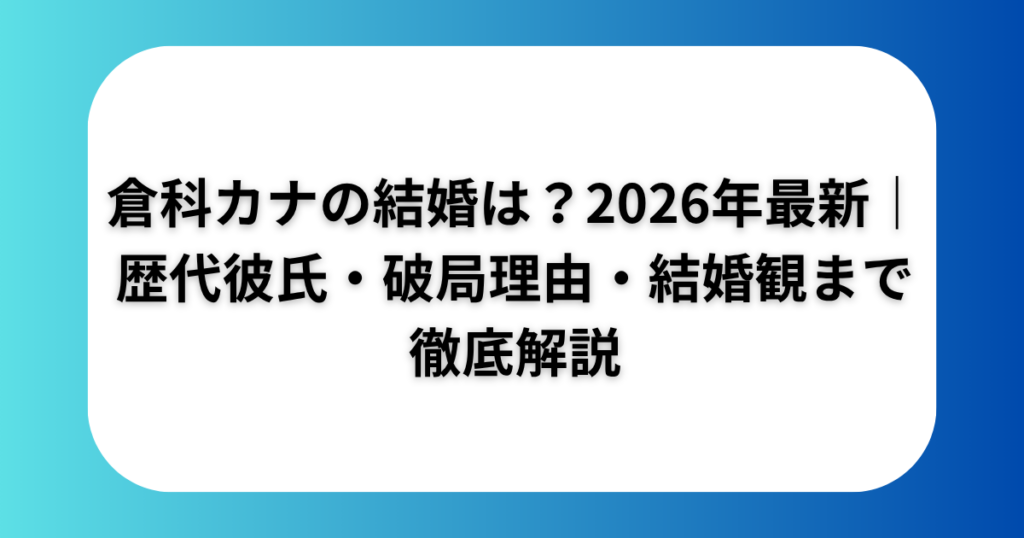 倉科カナの結婚は？2026年最新｜歴代彼氏・破局理由・結婚観まで徹底解説