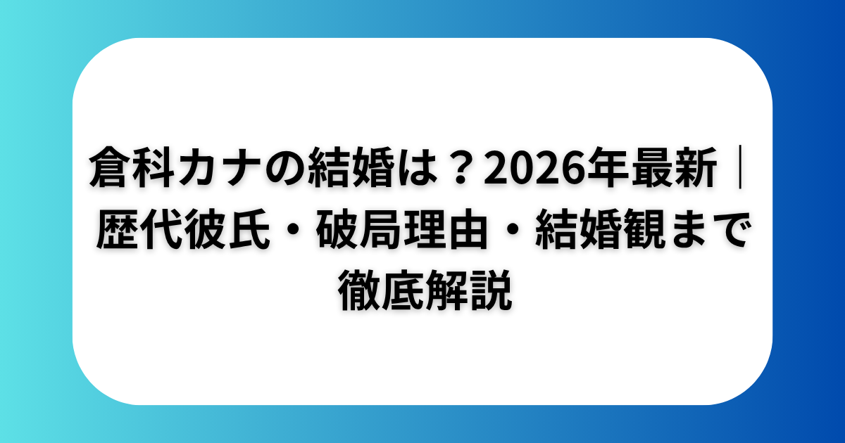 倉科カナの結婚は？2026年最新｜歴代彼氏・破局理由・結婚観まで徹底解説